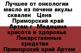Лучшее от онкологии - масло из печени акулы - сквален › Цена ­ 2 990 - Приморский край, Артем г. Медицина, красота и здоровье » Лекарственные средства   . Приморский край,Артем г.